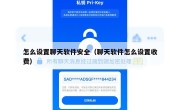 怎么设置聊天软件安全（聊天软件怎么设置收费）