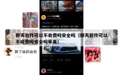 聊天软件可以不收费吗安全吗（聊天软件可以不收费吗安全吗苹果）