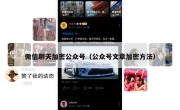 微信聊天加密公众号（公众号文章加密方法）