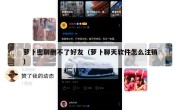 萝卜密聊删不了好友（萝卜聊天软件怎么注销）
