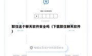 默往这个聊天软件安全吗（下载默往聊天软件）
