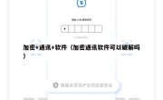 加密+通讯+软件（加密通讯软件可以破解吗）