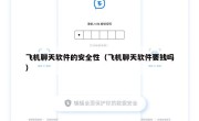 飞机聊天软件的安全性（飞机聊天软件要钱吗）