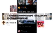 下载恢复抖音聊天软件安全吗（抖音上恢复聊天记录的视频是真的吗）