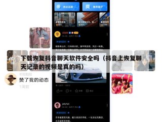 下载恢复抖音聊天软件安全吗（抖音上恢复聊天记录的视频是真的吗）