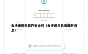 金沙通聊天软件安全吗（金沙通用机场最新消息）