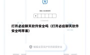 打开必应聊天软件安全吗（打开必应聊天软件安全吗苹果）