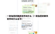 一款加密的聊天软件叫什么（一款加密的聊天软件叫什么名字）