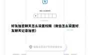 好友加密聊天怎么设置权限（微信怎么设置好友聊天记录加密）