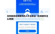 怎样做到无痕聊天的人不在身边（无痕聊天怎么使用）