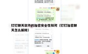 钉钉聊天软件的加密安全性如何（钉钉加密聊天怎么解除）
