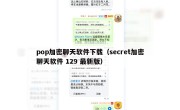 pop加密聊天软件下载（secret加密聊天软件 129 最新版）
