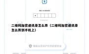 二维码加密通讯录怎么弄（二维码加密通讯录怎么弄到手机上）