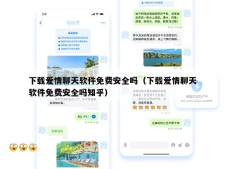 下载爱情聊天软件免费安全吗（下载爱情聊天软件免费安全吗知乎）