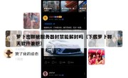 萝卜密聊被服务器封禁能解封吗（下载萝卜聊天软件兼职）