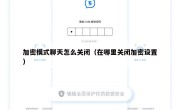 加密模式聊天怎么关闭（在哪里关闭加密设置）