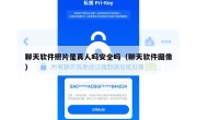 聊天软件照片是真人吗安全吗（聊天软件图像）