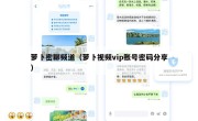 萝卜密聊频道（萝卜视频vip账号密码分享）