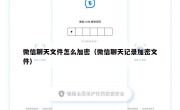 微信聊天文件怎么加密（微信聊天记录加密文件）