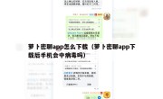 萝卜密聊app怎么下载（萝卜密聊app下载后手机会中病毒吗）