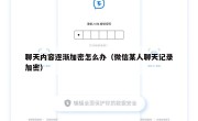 聊天内容逐渐加密怎么办（微信某人聊天记录加密）