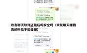 欢友聊天软件还能玩吗安全吗（欢友聊天赚钱真的吗能不能提现）