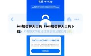 ios加密聊天工具（ios加密聊天工具下载）