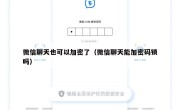 微信聊天也可以加密了（微信聊天能加密码锁吗）