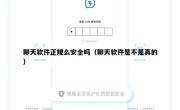 聊天软件正规么安全吗（聊天软件是不是真的）