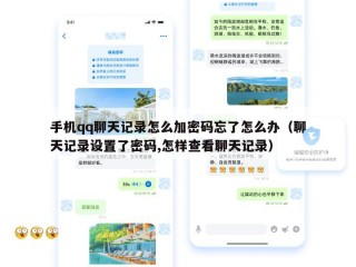 手机qq聊天记录怎么加密码忘了怎么办（聊天记录设置了密码,怎样查看聊天记录）