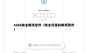 6868安全聊天软件（安全可靠的聊天软件）