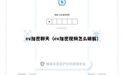 ev加密聊天（ev加密视频怎么破解）