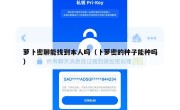 萝卜密聊能找到本人吗（卜萝密的种子能种吗）