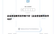 企业密信聊天软件哪个好（企业密信聊天软件app）