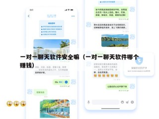 一对一聊天软件安全嘛（一对一聊天软件哪个赚钱）