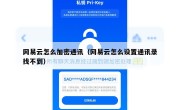 网易云怎么加密通讯（网易云怎么设置通讯录找不到）