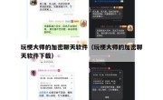 玩梗大师的加密聊天软件（玩梗大师的加密聊天软件下载）
