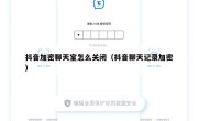 抖音加密聊天室怎么关闭（抖音聊天记录加密）