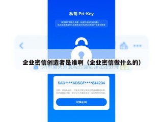 企业密信创造者是谁啊（企业密信做什么的）