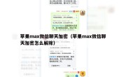 苹果max微信聊天加密（苹果max微信聊天加密怎么解除）