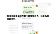 抖音私聊添加密友是不是经常聊天（抖音私信能加密吗）