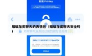 蝙蝠加密聊天的表情包（蝙蝠加密聊天安全吗）