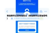 微信聊天记录有加密么（微信聊天记录加密吗）