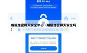 蝙蝠加密聊天安全中心（蝙蝠加密聊天安全吗）
