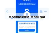 量子通讯加密公司招聘（量子通讯 加密）