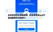企业密信怎么添加群组（在企业密信app只是加群聊天没是吧?）