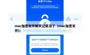 mac加密软件聊天记录没了（mac加密文件）