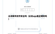 云讯聊天软件安全吗（云讯app是正规的吗）