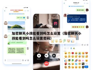 加密聊天小孩能看到吗怎么设置（加密聊天小孩能看到吗怎么设置密码）