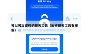 可以另加密码的聊天工具（加密聊天工具有哪些）